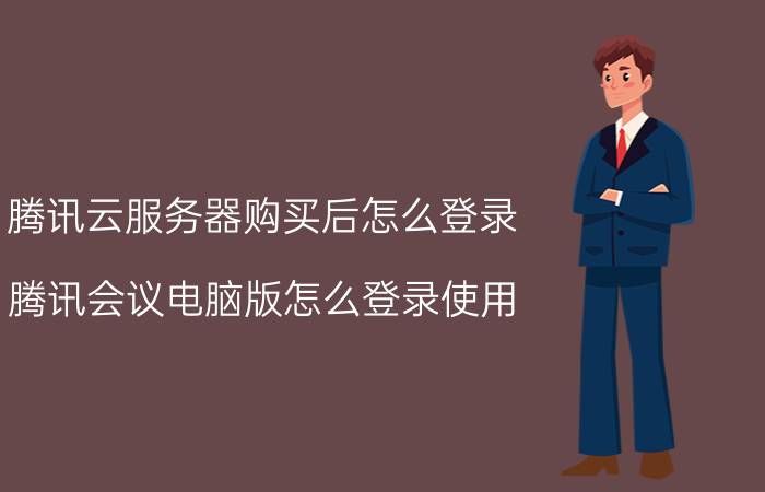 腾讯云服务器购买后怎么登录 腾讯会议电脑版怎么登录使用？